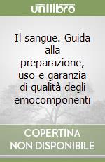 Il sangue. Guida alla preparazione, uso e garanzia di qualità degli emocomponenti libro