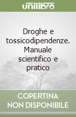 Droghe e tossicodipendenze. Manuale scientifico e pratico