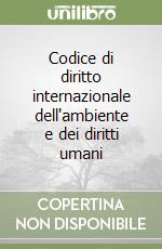 Codice di diritto internazionale dell'ambiente e dei diritti umani libro