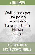 Codice etico per una polizia democratica. La proposta dei Ministri europei libro