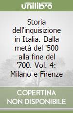 Storia dell'inquisizione in Italia. Dalla metà del '500 alla fine del '700. Vol. 4: Milano e Firenze libro