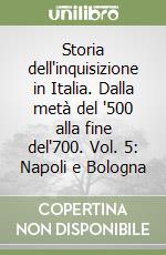 Storia dell'inquisizione in Italia. Dalla metà del '500 alla fine del'700. Vol. 5: Napoli e Bologna libro