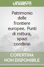 Patrimonio delle frontiere europee. Punti di rottura, spazi condivisi libro