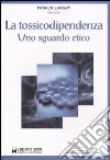 La tossicodipendenza. Uno sguardo etico libro