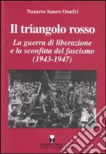 Il triangolo rosso. La guerra di liberazione e la sconfitta del fascismo (1943-1947) libro