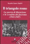 Il triangolo rosso. La guerra di liberazione e la sconfitta del fascismo (1943-1947) libro