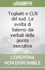 Togliatti e CLN del sud. La svolta di Salerno dai verbali della giunta esecutiva