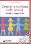 Contro la violenza nella scuola. Manuale di buone pratiche libro