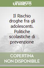 Il Rischio droghe fra gli adolescenti. Politiche scolastiche di prevenzione libro