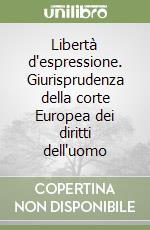 Libertà d'espressione. Giurisprudenza della corte Europea dei diritti dell'uomo libro