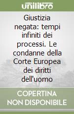 Giustizia negata: tempi infiniti dei processi. Le condanne della Corte Europea dei diritti dell'uomo