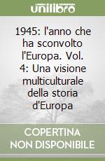 1945: l'anno che ha sconvolto l'Europa. Vol. 4: Una visione multiculturale della storia d'Europa libro