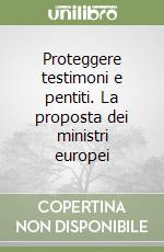 Proteggere testimoni e pentiti. La proposta dei ministri europei libro