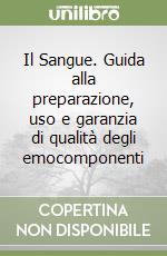 Il Sangue. Guida alla preparazione, uso e garanzia di qualità degli emocomponenti libro