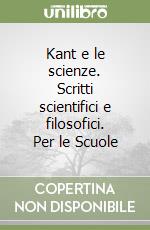 Kant e le scienze. Scritti scientifici e filosofici. Per le Scuole libro