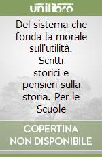 Del sistema che fonda la morale sull'utilità. Scritti storici e pensieri sulla storia. Per le Scuole libro