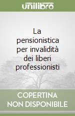 La pensionistica per invalidità dei liberi professionisti libro