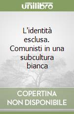 L'identità esclusa. Comunisti in una subcultura bianca libro