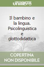 Il bambino e la lingua. Psicolinguistica e glottodidattica libro