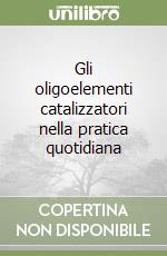 Gli oligoelementi catalizzatori nella pratica quotidiana libro