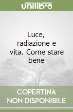 Luce, radiazione e vita. Come stare bene libro