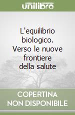 L'equilibrio biologico. Verso le nuove frontiere della salute