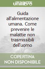 Guida all'alimentazione umana. Come prevenire le malattie non trasmissibili dell'uomo