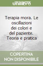 Terapia mora. Le oscillazioni dei colori e del paziente. Teoria e pratica libro