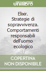 Elixir. Strategie di sopravvivenza. Comportamenti responsabili dell'uomo ecologico