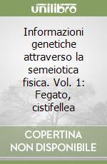 Informazioni genetiche attraverso la semeiotica fisica. Vol. 1: Fegato, cistifellea libro