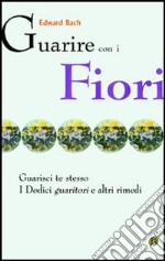 Guarire con i fiori. Guarisci te stesso. I «Dodici guaritori» e altri rimedi libro