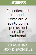 Il sentiero dei tamburi. Stimolare lo spirito con le percussioni rituali e tradizionali