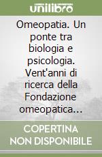 Omeopatia. Un ponte tra biologia e psicologia. Vent'anni di ricerca della Fondazione omeopatica italiana