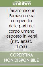 L'anatomico in Parnaso o sia compendio delle parti del corpo umano esposto in versi (rist. anast. 1753)