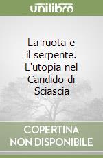 La ruota e il serpente. L'utopia nel Candido di Sciascia libro