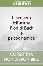 Il sentiero dell'anima. Fiori di Bach e psicodinamica