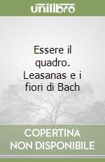 Essere il quadro. Leasanas e i fiori di Bach libro