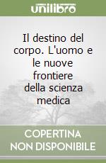 Il destino del corpo. L'uomo e le nuove frontiere della scienza medica