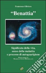 Benattia. Significato della vita, senso della malattia e processo di autoguarigione libro