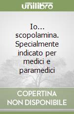 Io... scopolamina. Specialmente indicato per medici e paramedici libro