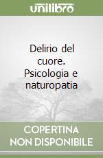 Delirio del cuore. Psicologia e naturopatia libro