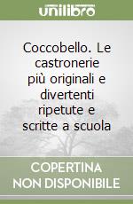 Coccobello. Le castronerie più originali e divertenti ripetute e scritte a scuola libro
