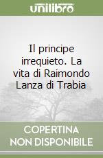 Il principe irrequieto. La vita di Raimondo Lanza di Trabia