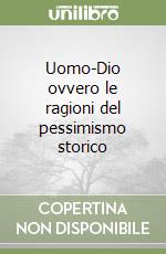 Uomo-Dio ovvero le ragioni del pessimismo storico libro