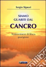 Siamo guariti dal cancro. Testimonianze di libera guarigione