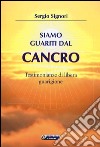 Siamo guariti dal cancro. Testimonianze di libera guarigione libro