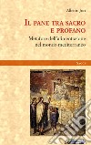 Il pane tra sacro e profano. Metafore dell'alimentazione nel mondo mediterraneo libro