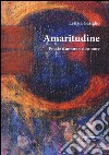 Amaritudine. Poesie d'amore e disamore libro