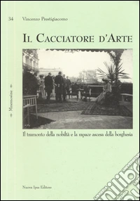 Il cacciatore d'arte. Il tramonto della nobiltà e la rapace ascesa della borghesia libro