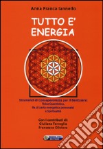 Tutto è energia. Strumenti di consapevolezza per il ben essere: fisica quantistica, Ba zi (carta energetica personale) e spiritualità libro